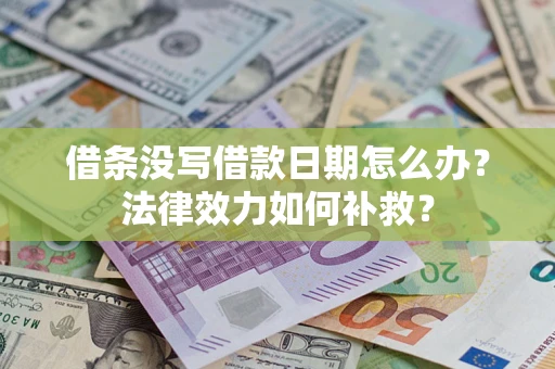 武汉借条没写借款日期怎么办?法律效力如何补救? 武汉借条没写借款日期怎么办?法律效力如何补救?