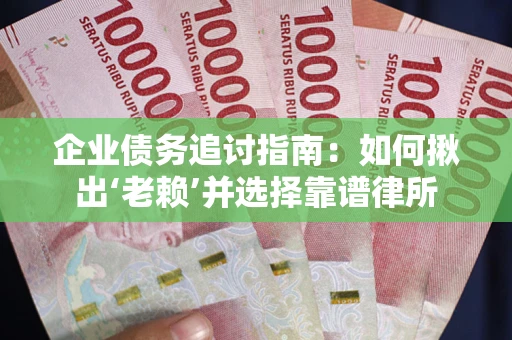 武汉企业债务追讨指南：如何揪出‘老赖’并选择靠谱律所