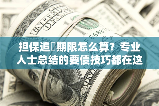 武汉担保追償期限怎么算？专业人士总结的要债技巧都在这里了