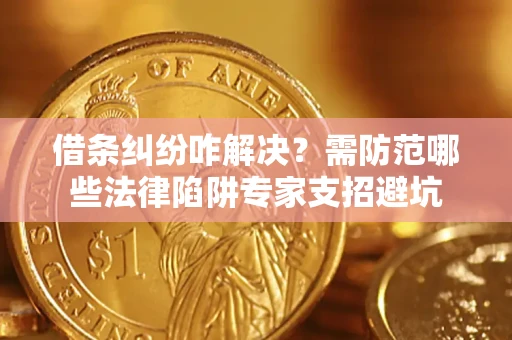 武汉借条纠纷咋解决？需防范哪些法律陷阱专家支招避坑