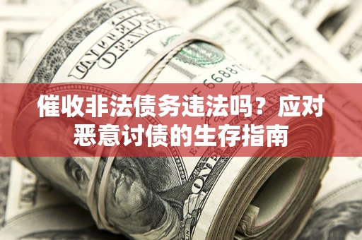 武汉催收非法债务违法吗？应对恶意讨债的生存指南