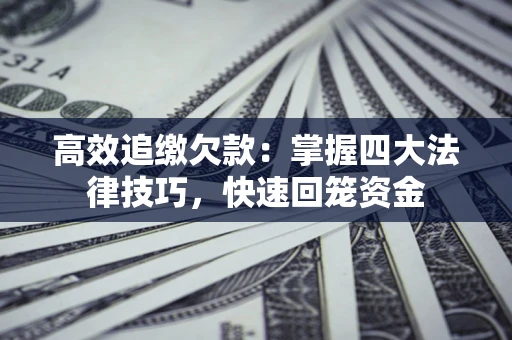 武汉高效追缴欠款：掌握四大法律技巧，快速回笼资金