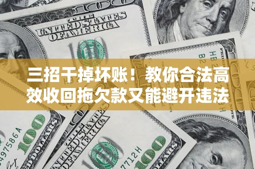 武汉三招干掉坏账！教你合法高效收回拖欠款又能避开违法雷区