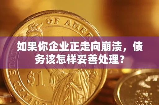 武汉如果你企业正走向崩溃，债务该怎样妥善处理？