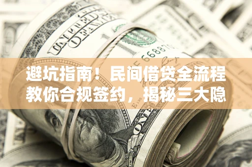 武汉避坑指南！民间借贷全流程教你合规签约，揭秘三大隐形陷阱