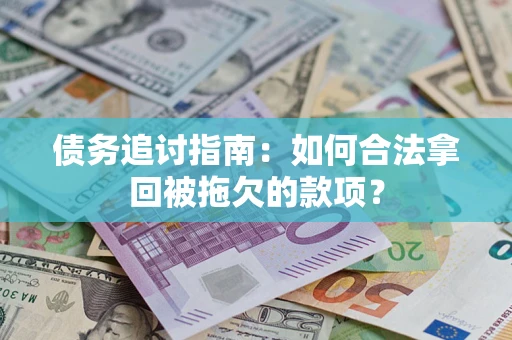 武汉债务追讨指南：如何合法拿回被拖欠的款项？