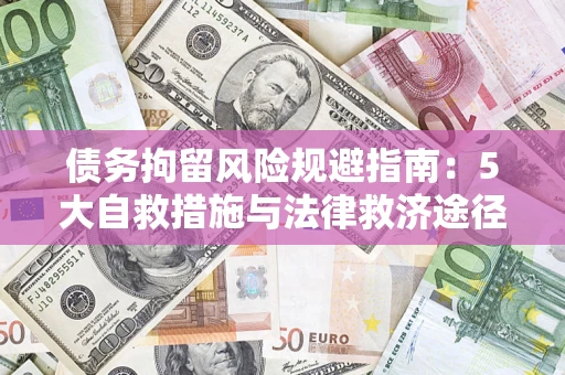 武汉债务拘留风险规避指南：5大自救措施与法律救济途径