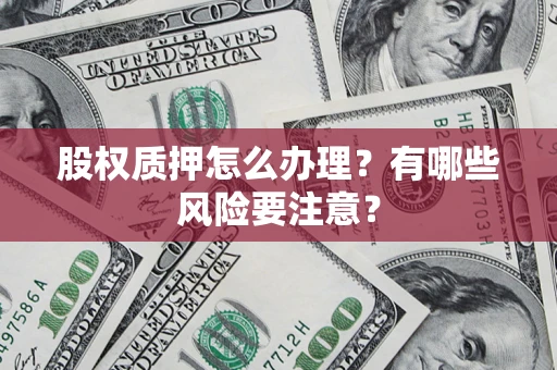 武汉股权质押怎么办理？有哪些风险要注意？