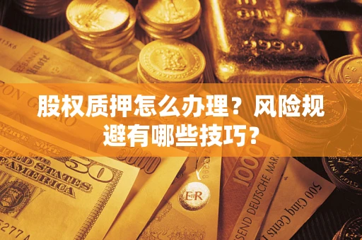 武汉股权质押怎么办理？风险规避有哪些技巧？