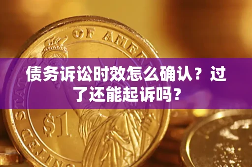 武汉债务诉讼时效怎么确认？过了还能起诉吗？