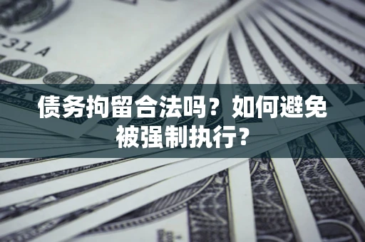 武汉债务拘留合法吗？如何避免被强制执行？