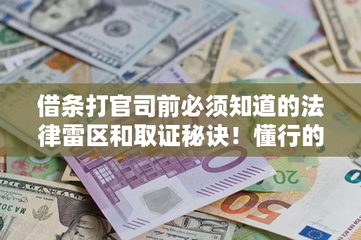 武汉借条打官司前必须知道的法律雷区和取证秘诀！懂行的人已经留好这些证据