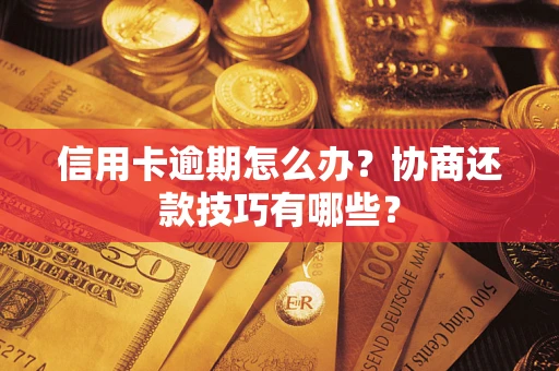 武汉信用卡逾期怎么办？协商还款技巧有哪些？