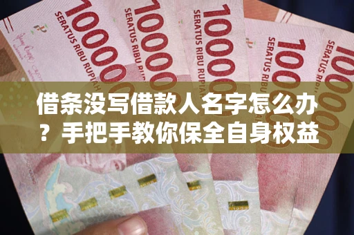 武汉借条没写借款人名字怎么办？手把手教你保全自身权益
