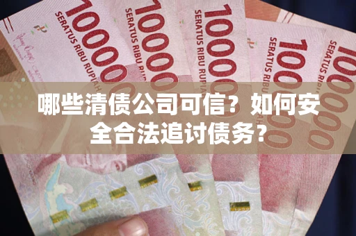 武汉哪些清债公司可信？如何安全合法追讨债务？