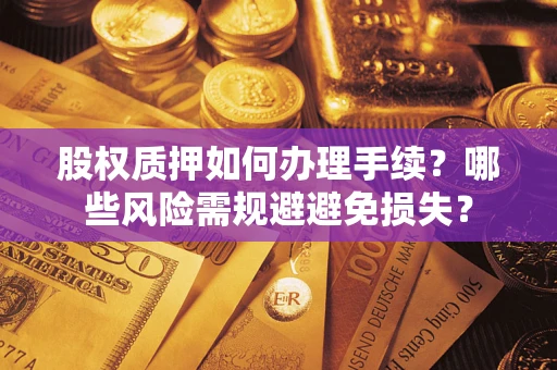 武汉股权质押如何办理手续？哪些风险需规避避免损失？