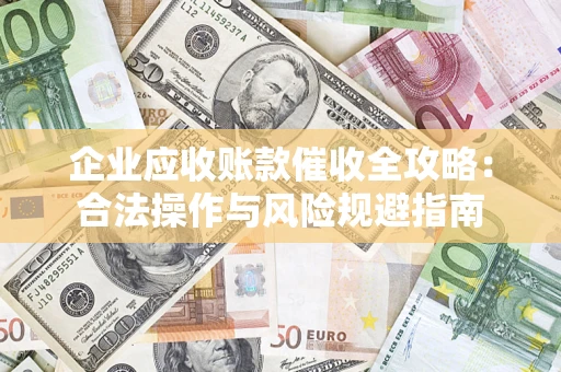 武汉企业应收账款催收全攻略：合法操作与风险规避指南