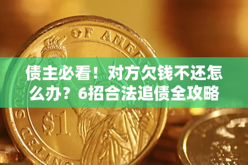 武汉债主必看！对方欠钱不还怎么办？6招合法追债全攻略