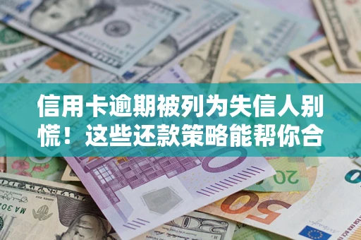 武汉信用卡逾期被列为失信人别慌！这些还款策略能帮你合法止损