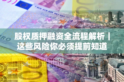 武汉股权质押融资全流程解析｜这些风险你必须提前知道
