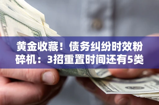 武汉黄金收藏！债务纠纷时效粉碎机：3招重置时间还有5类不设年限的特殊债务