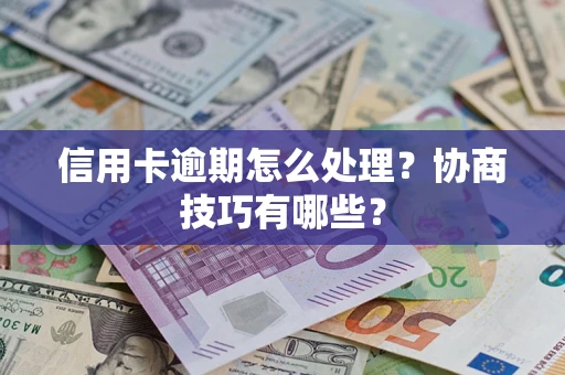 武汉信用卡逾期怎么处理？协商技巧有哪些？