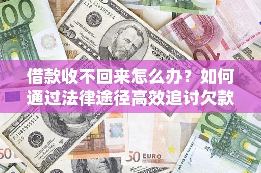 武汉借款收不回来怎么办？如何通过法律途径高效追讨欠款？