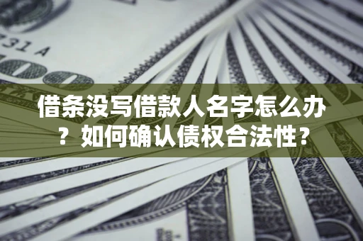 武汉借条没写借款人名字怎么办？如何确认债权合法性？