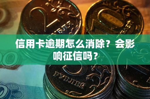 武汉信用卡逾期怎么消除？会影响征信吗？
