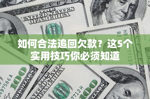 武汉如何合法追回欠款？这5个实用技巧你必须知道