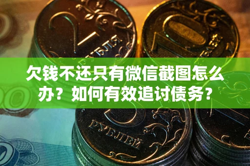武汉欠钱不还只有微信截图怎么办？如何有效追讨债务？