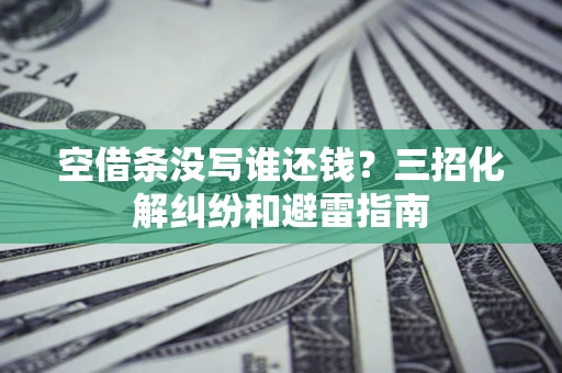 武汉空借条没写谁还钱？三招化解纠纷和避雷指南