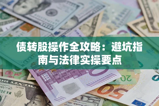 武汉债转股操作全攻略：避坑指南与法律实操要点