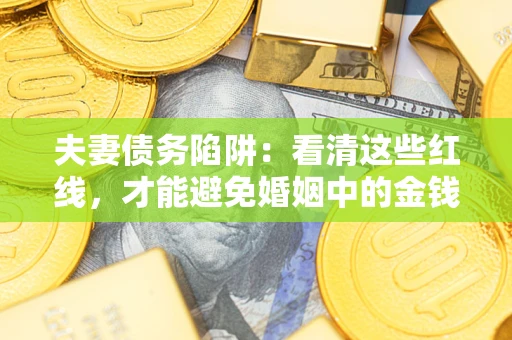 武汉夫妻债务陷阱：看清这些红线，才能避免婚姻中的金钱危机