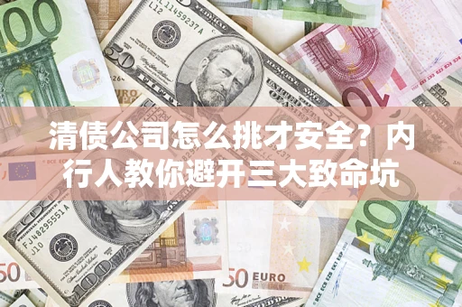 武汉清债公司怎么挑才安全?内行人教你避开三大致命坑 武汉清债公司怎么挑才安全?内行人教你避开三大致命坑
