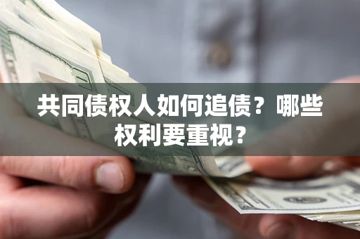 武汉共同债权人如何追债？哪些权利要重视？