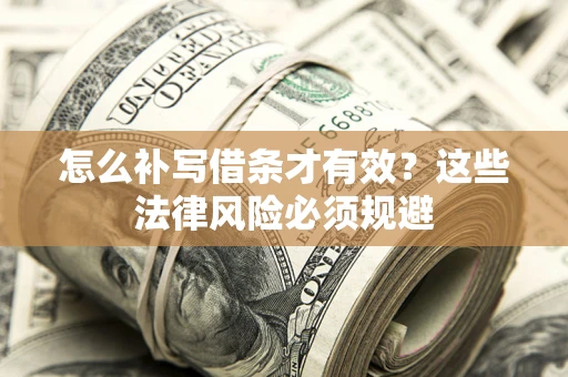 武汉怎么补写借条才有效？这些法律风险必须规避