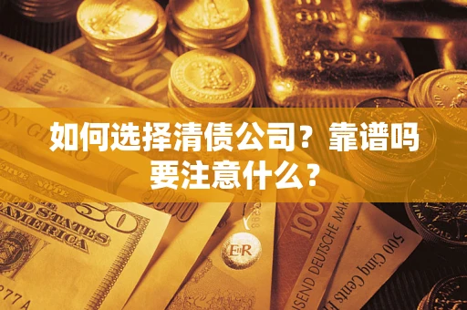 武汉如何选择清债公司？靠谱吗要注意什么？