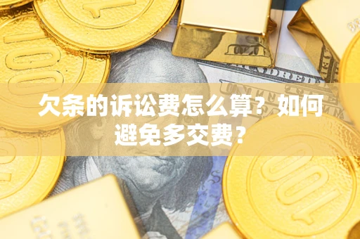 武汉欠条的诉讼费怎么算？如何避免多交费？