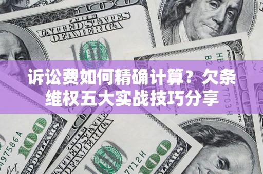 武汉诉讼费如何精确计算？欠条维权五大实战技巧分享