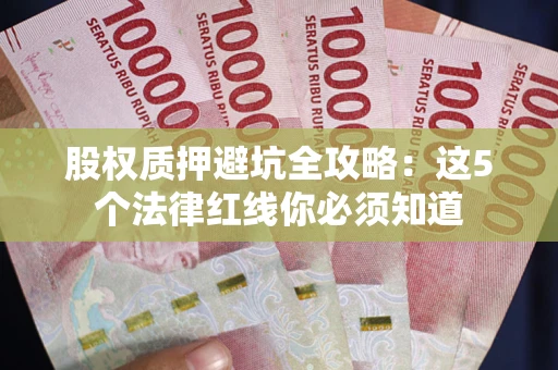 武汉股权质押避坑全攻略：这5个法律红线你必须知道