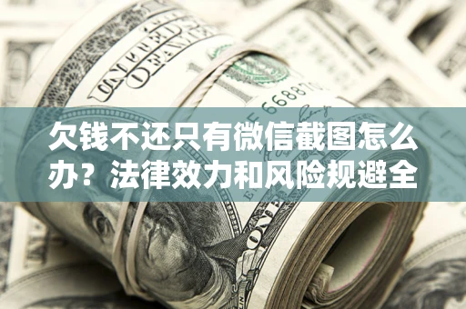 武汉欠钱不还只有微信截图怎么办？法律效力和风险规避全解析