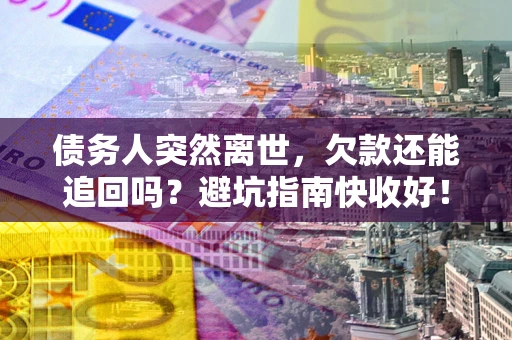 武汉债务人突然离世，欠款还能追回吗？避坑指南快收好！