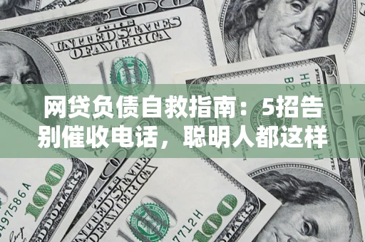武汉网贷负债自救指南：5招告别催收电话，聪明人都这样做