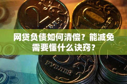 武汉网贷负债如何清偿？能减免需要懂什么诀窍？