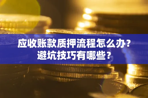 武汉应收账款质押流程怎么办？避坑技巧有哪些？