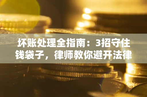 武汉坏账处理全指南：3招守住钱袋子，律师教你避开法律雷区