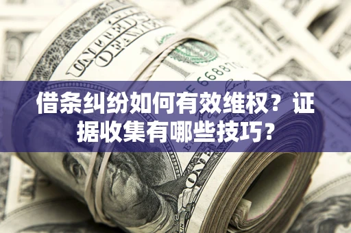 武汉借条纠纷如何有效维权？证据收集有哪些技巧？