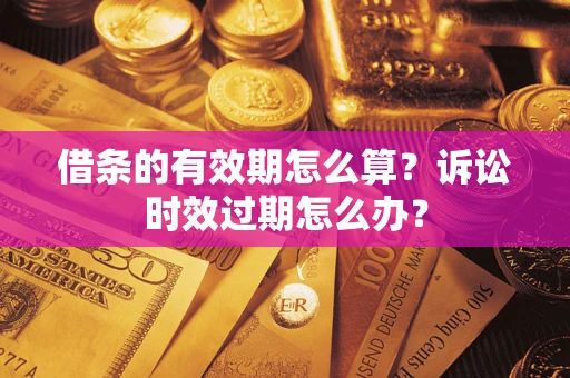 武汉借条的有效期怎么算？诉讼时效过期怎么办？
