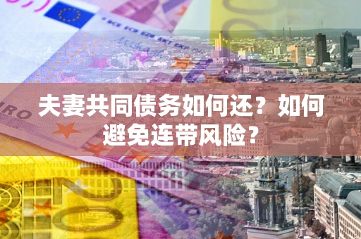 武汉夫妻共同债务如何还？如何避免连带风险？